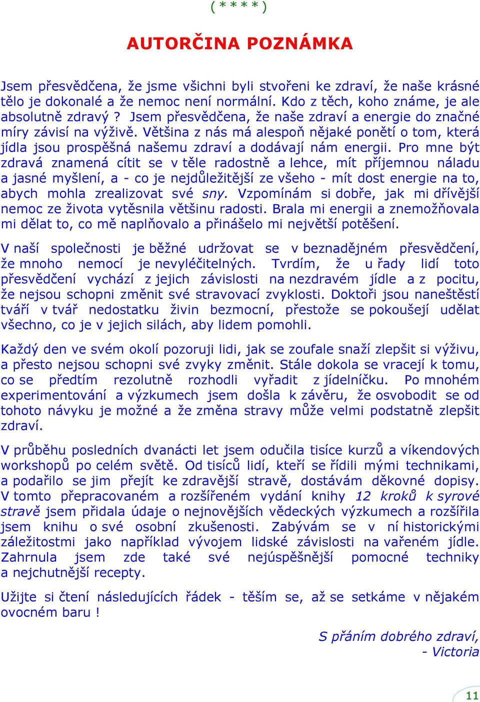 Pro mne být zdravá znamená cítit se v těle radostně a lehce, mít příjemnou náladu a jasné myšlení, a - co je nejdůležitější ze všeho - mít dost energie na to, abych mohla zrealizovat své sny.