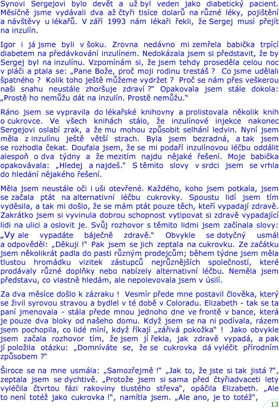 Nedokázala jsem si představit, že by Sergej byl na inzulínu. Vzpomínám si, že jsem tehdy proseděla celou noc v pláči a ptala se: Pane Bože, proč moji rodinu trestáš? Co jsme udělali špatného?