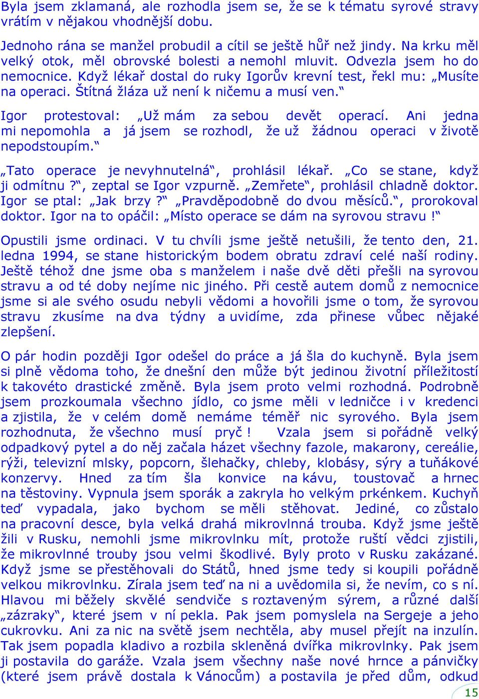 Štítná žláza už není k ničemu a musí ven. Igor protestoval: Už mám za sebou devět operací. Ani jedna mi nepomohla a já jsem se rozhodl, že už žádnou operaci v životě nepodstoupím.