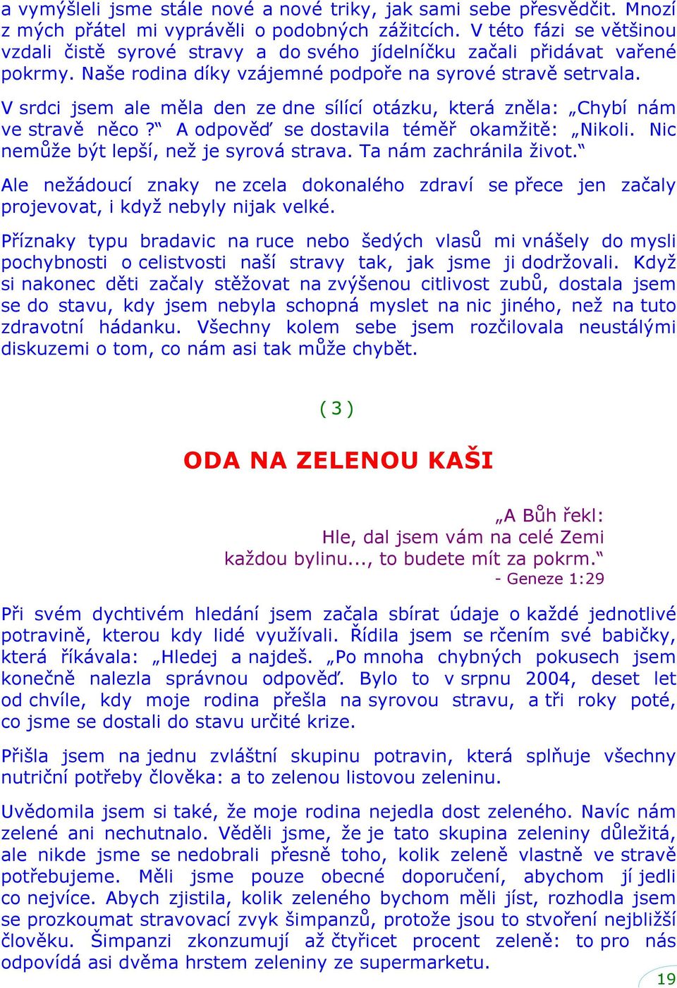 V srdci jsem ale měla den ze dne sílící otázku, která zněla: Chybí nám ve stravě něco? A odpověď se dostavila téměř okamžitě: Nikoli. Nic nemůže být lepší, než je syrová strava.