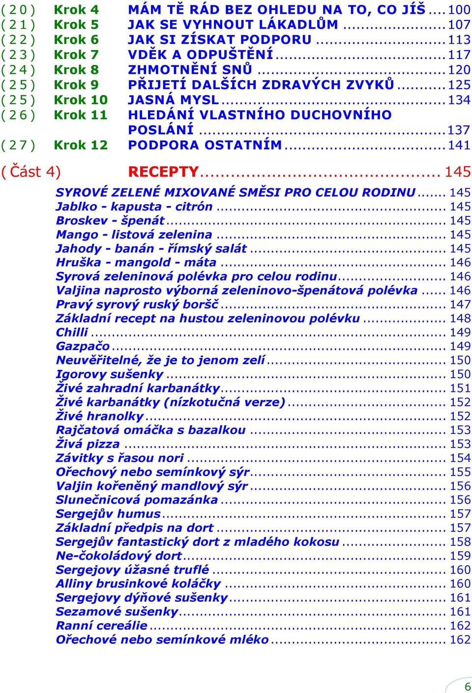 .. 145 SYROVÉ ZELENÉ MIXOVANÉ SMĚSI PRO CELOU RODINU... 145 Jablko - kapusta - citrón... 145 Broskev - špenát... 145 Mango - listová zelenina... 145 Jahody - banán - římský salát.