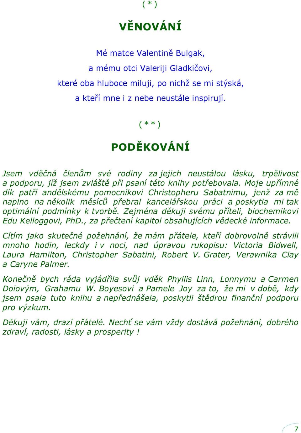 Moje upřímné dík patří andělskému pomocníkovi Christopheru Sabatnimu, jenž za mě naplno na několik měsíců přebral kancelářskou práci a poskytla mi tak optimální podmínky k tvorbě.