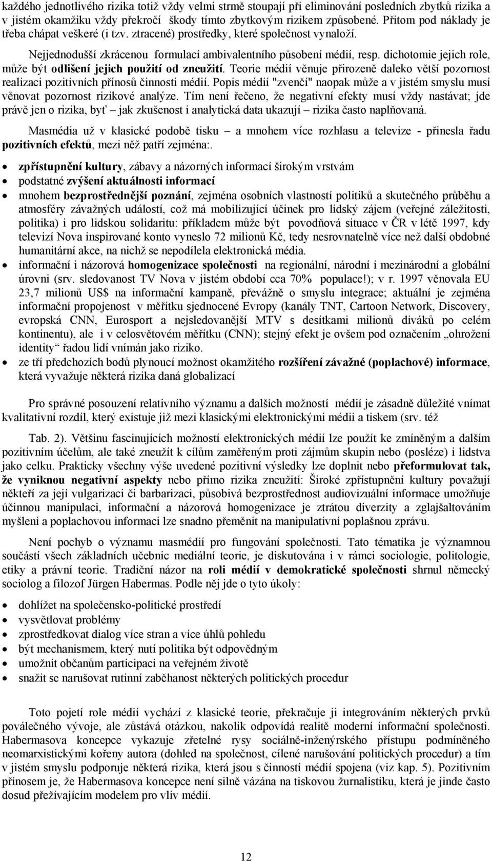 dichotomie jejich role, může být odlišení jejich použití od zneužití. Teorie médií věnuje přirozeně daleko větší pozornost realizaci pozitivních přínosů činnosti médií.