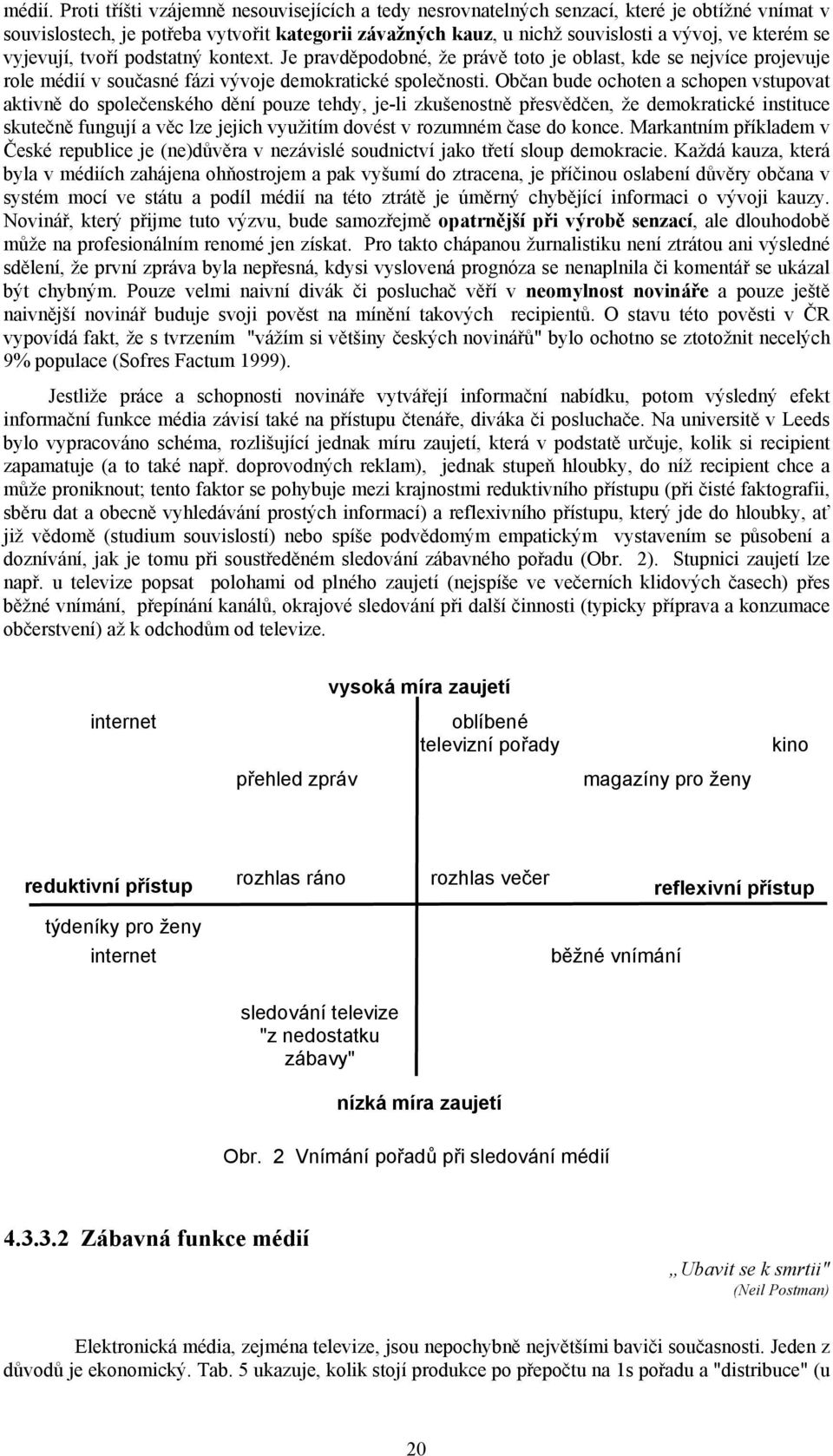 vyjevují, tvoří podstatný kontext. Je pravděpodobné, že právě toto je oblast, kde se nejvíce projevuje role médií v současné fázi vývoje demokratické společnosti.