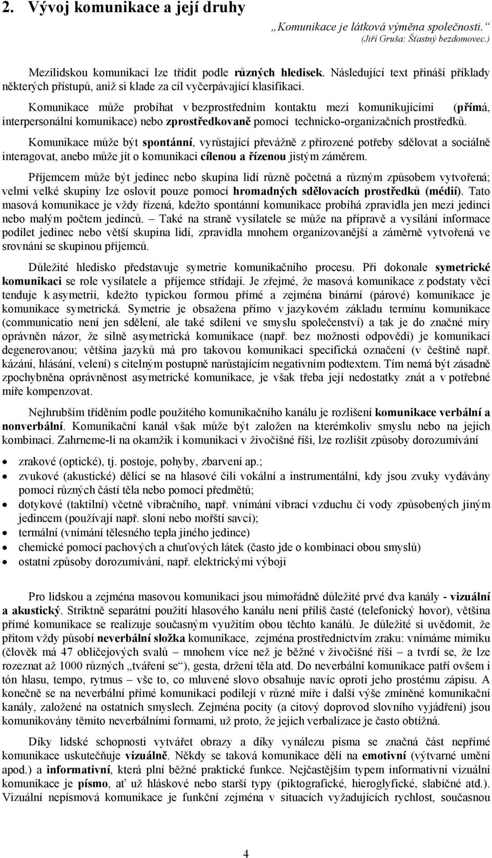 Komunikace může probíhat v bezprostředním kontaktu mezi komunikujícími (přímá, interpersonální komunikace) nebo zprostředkovaně pomocí technicko-organizačních prostředků.