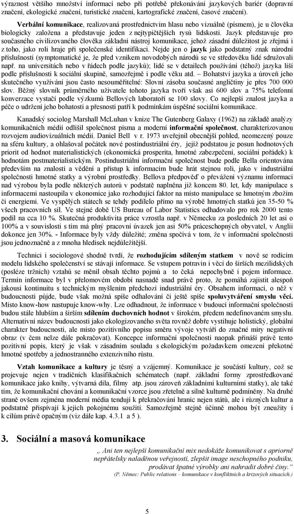 Jazyk představuje pro současného civilizovaného člověka základní nástroj komunikace, jehož zásadní důležitost je zřejmá i z toho, jako roli hraje při společenské identifikaci.