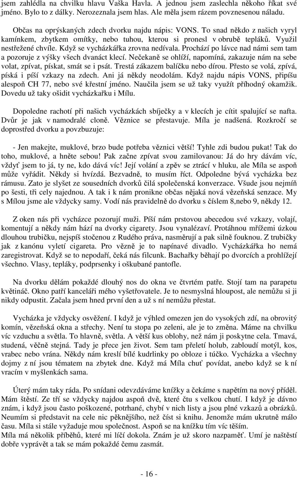 Když se vycházkářka zrovna nedívala. Prochází po lávce nad námi sem tam a pozoruje z výšky všech dvanáct klecí.