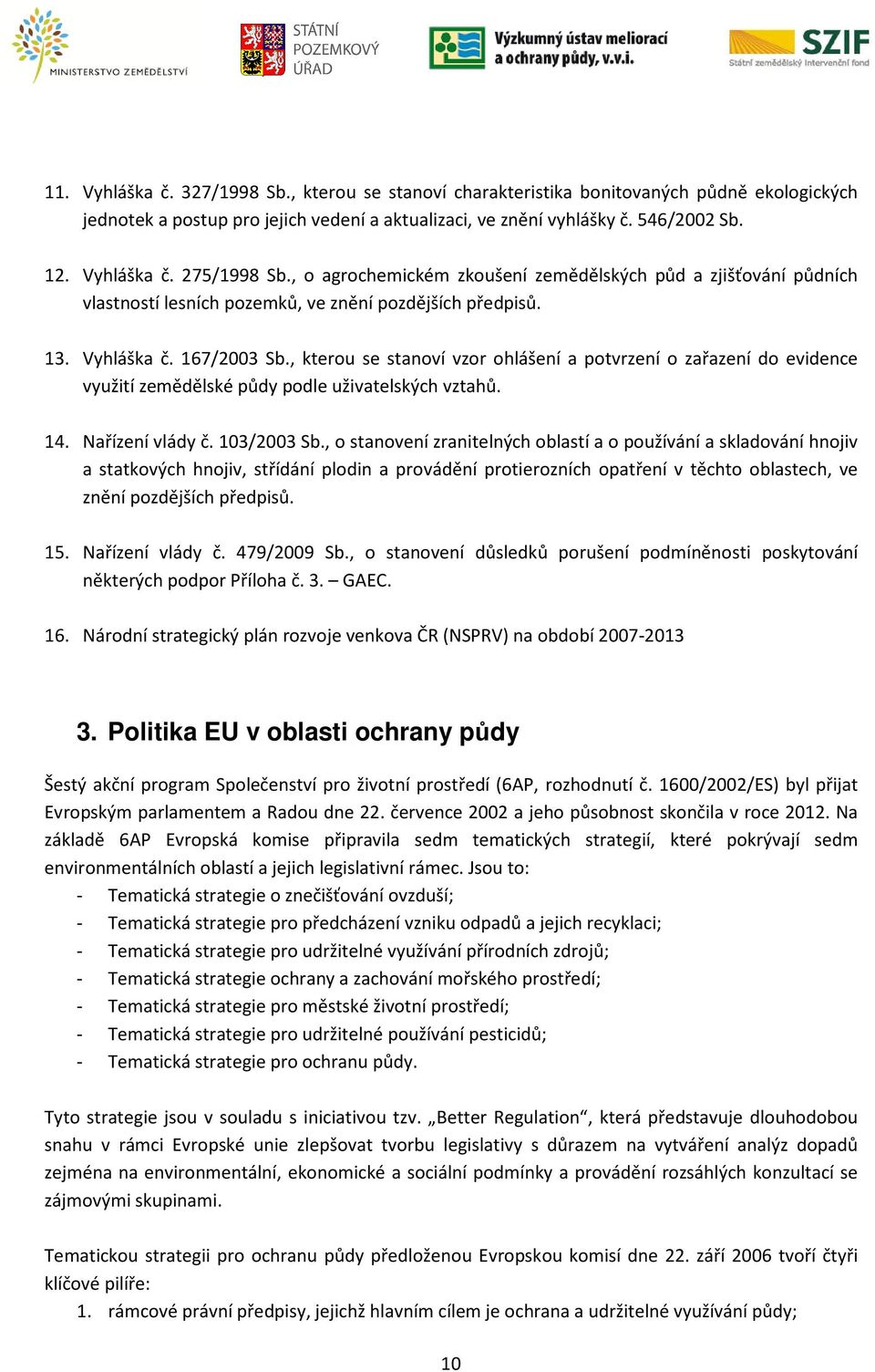 , kterou se stanoví vzor ohlášení a potvrzení o zařazení do evidence využití zemědělské půdy podle uživatelských vztahů. 14. Nařízení vlády č. 103/2003 Sb.