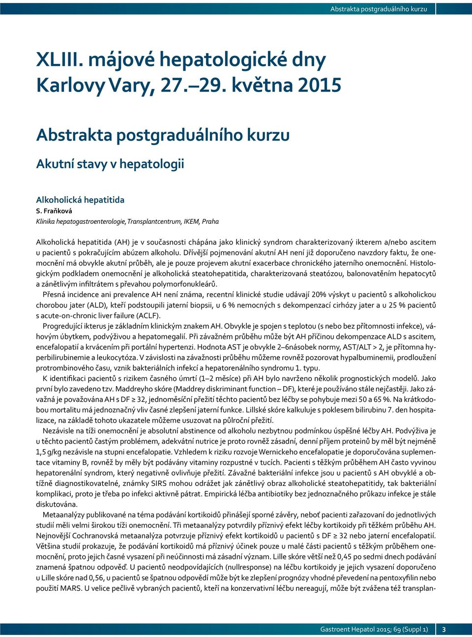 Fraňková Klinika hepatogastroenterologie, Transplantcentrum, IKEM, Praha Alkoholická hepatitida (AH) je v současnosti chápána jako klinický syndrom charakterizovaný ikterem a/ nebo ascitem u pa