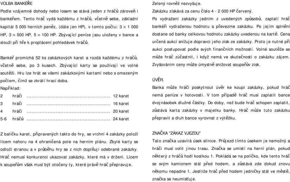 Zbývající peníze jsou uloženy v bance a slouží při hře k proplácení pohledávek hráčů. Bankéř promíchá 52 ks zakázkových karet a rozdá každému z hráčů, včetně sebe, po 3 kusech.