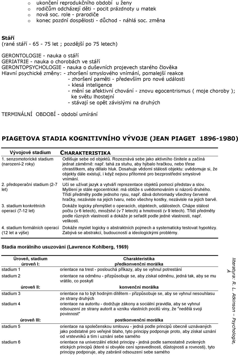 Hlavní psychické změny: - zhoršení smyslového vnímání, pomalejší reakce - zhoršení paměti - především pro nové události - klesá inteligence - mění se afektivní chování - znovu egocentrismus ( moje