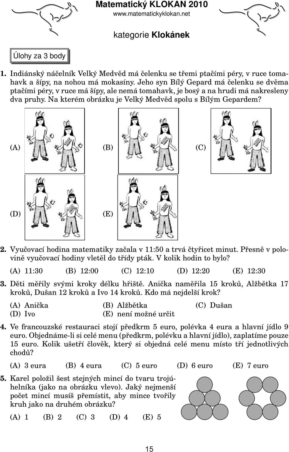 (A) (B) (C) (D) (E) 2. Vyučovací hodina matematiky začala v 11:50 a trvá čtyřicet minut. Přesně v polovině vyučovací hodiny vletěl do třídy pták. V kolik hodin to bylo?