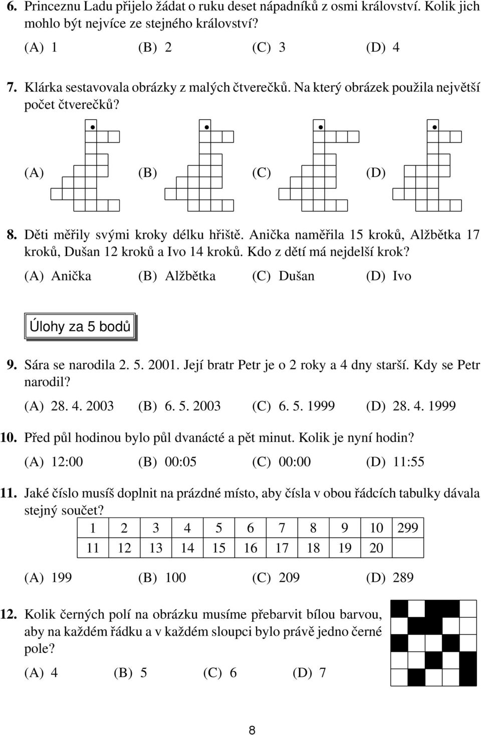 Kdo z dětí má nejdelší krok? (A) Anička (B) Alžbětka (C) Dušan (D) Ivo Úlohy za 5 bodů 9. Sára se narodila 2. 5. 2001. Její bratr Petr je o 2 roky a 4 dny starší. Kdy se Petr narodil? (A) 28. 4. 2003 (B) 6.