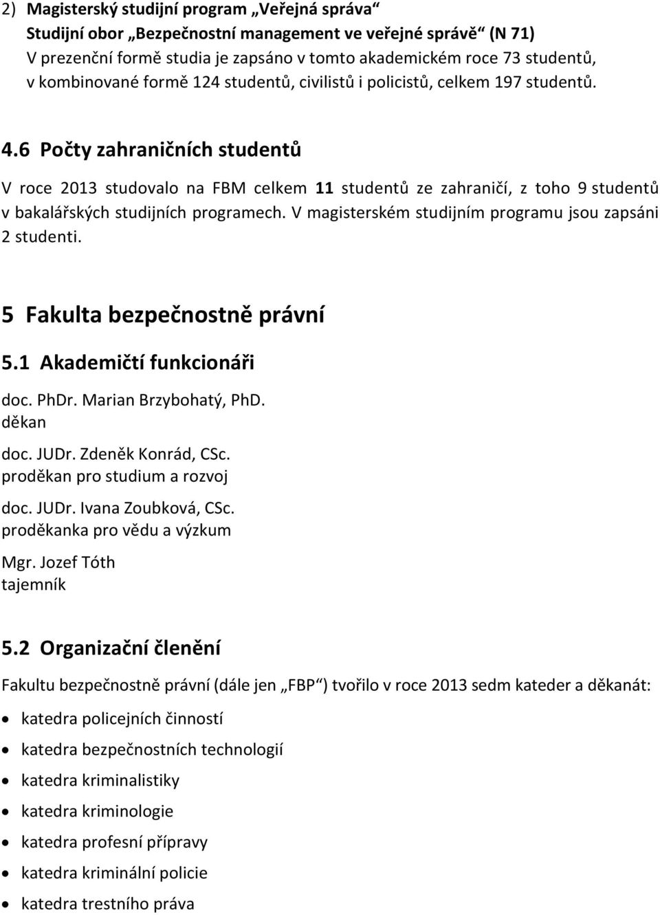 6 Počty zahraničních studentů V roce 2013 studovalo na FBM celkem 11 studentů ze zahraničí, z toho 9 studentů v bakalářských studijních programech.