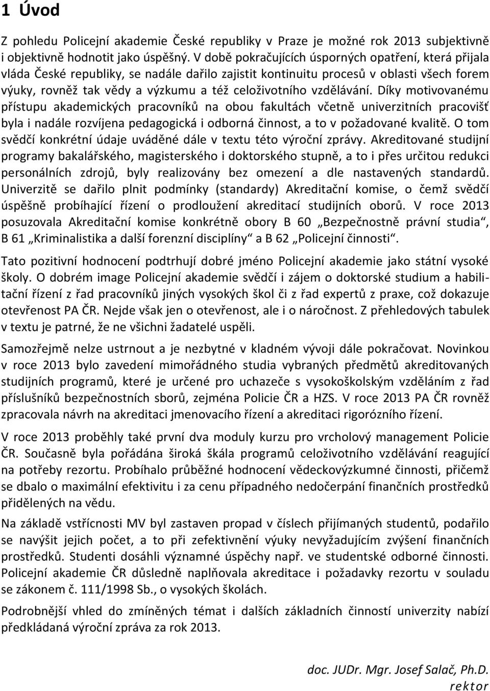 vzdělávání. Díky motivovanému přístupu akademických pracovníků na obou fakultách včetně univerzitních pracovišť byla i nadále rozvíjena pedagogická i odborná činnost, a to v požadované kvalitě.