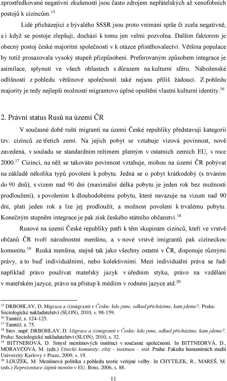 Dalším faktorem je obecný postoj české majoritní společnosti v k otázce přistěhovalectví. Většina populace by totiž prosazovala vysoký stupeň přizpůsobení.