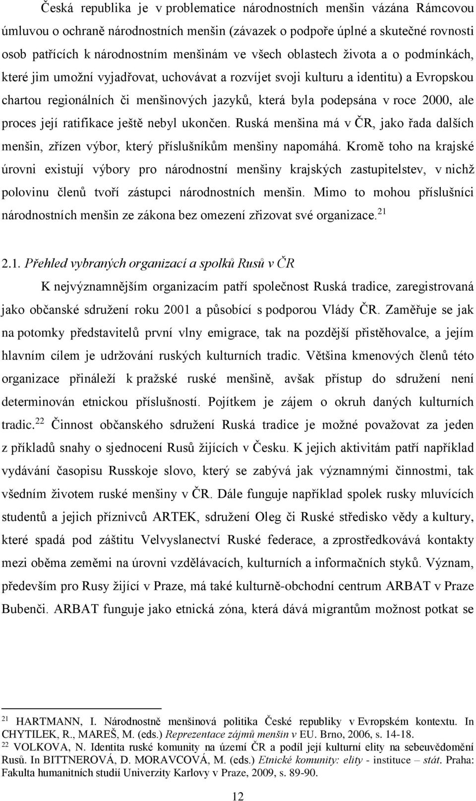 2000, ale proces její ratifikace ještě nebyl ukončen. Ruská menšina má v ČR, jako řada dalších menšin, zřízen výbor, který příslušníkům menšiny napomáhá.