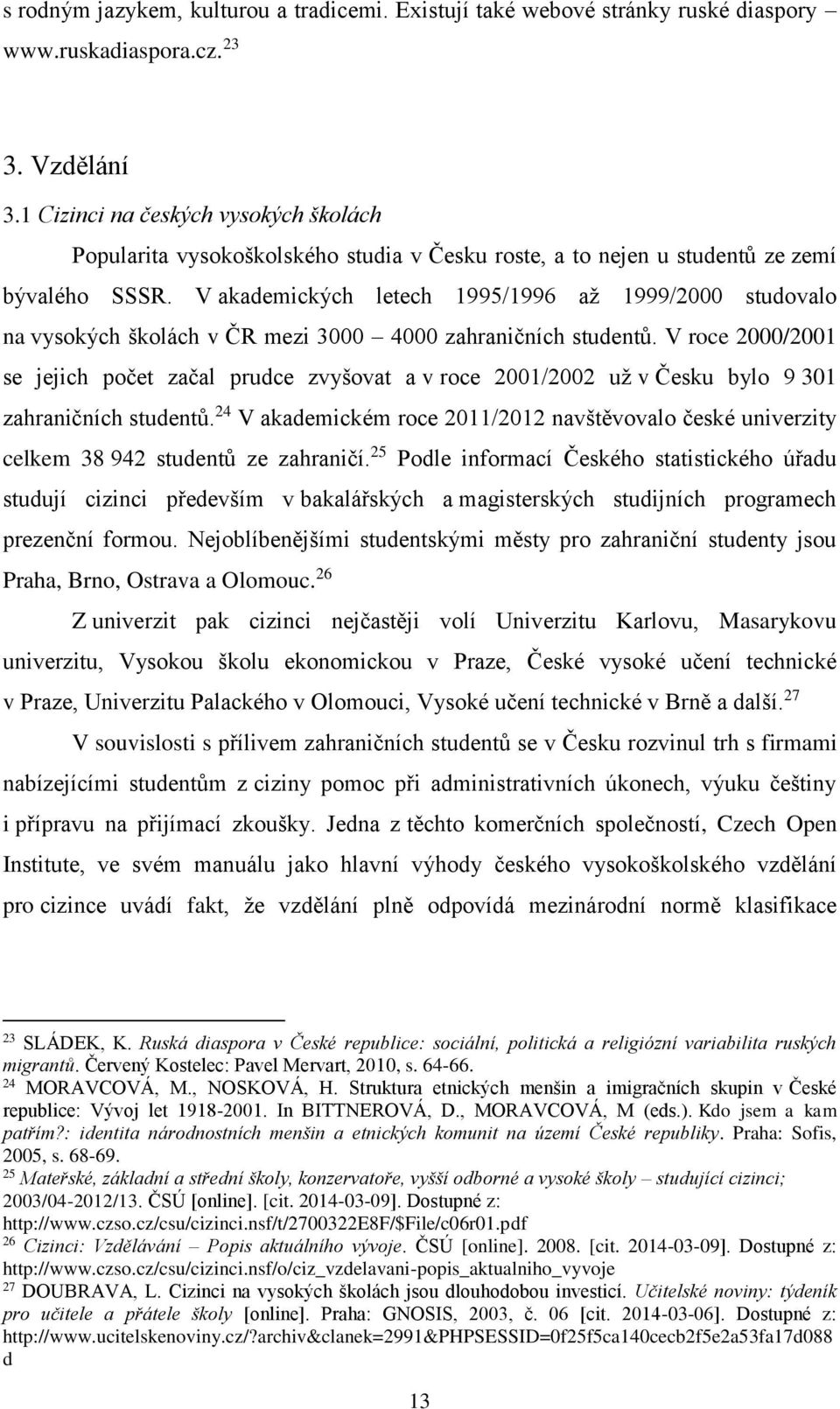 V akademických letech 1995/1996 až 1999/2000 studovalo na vysokých školách v ČR mezi 3000 4000 zahraničních studentů.