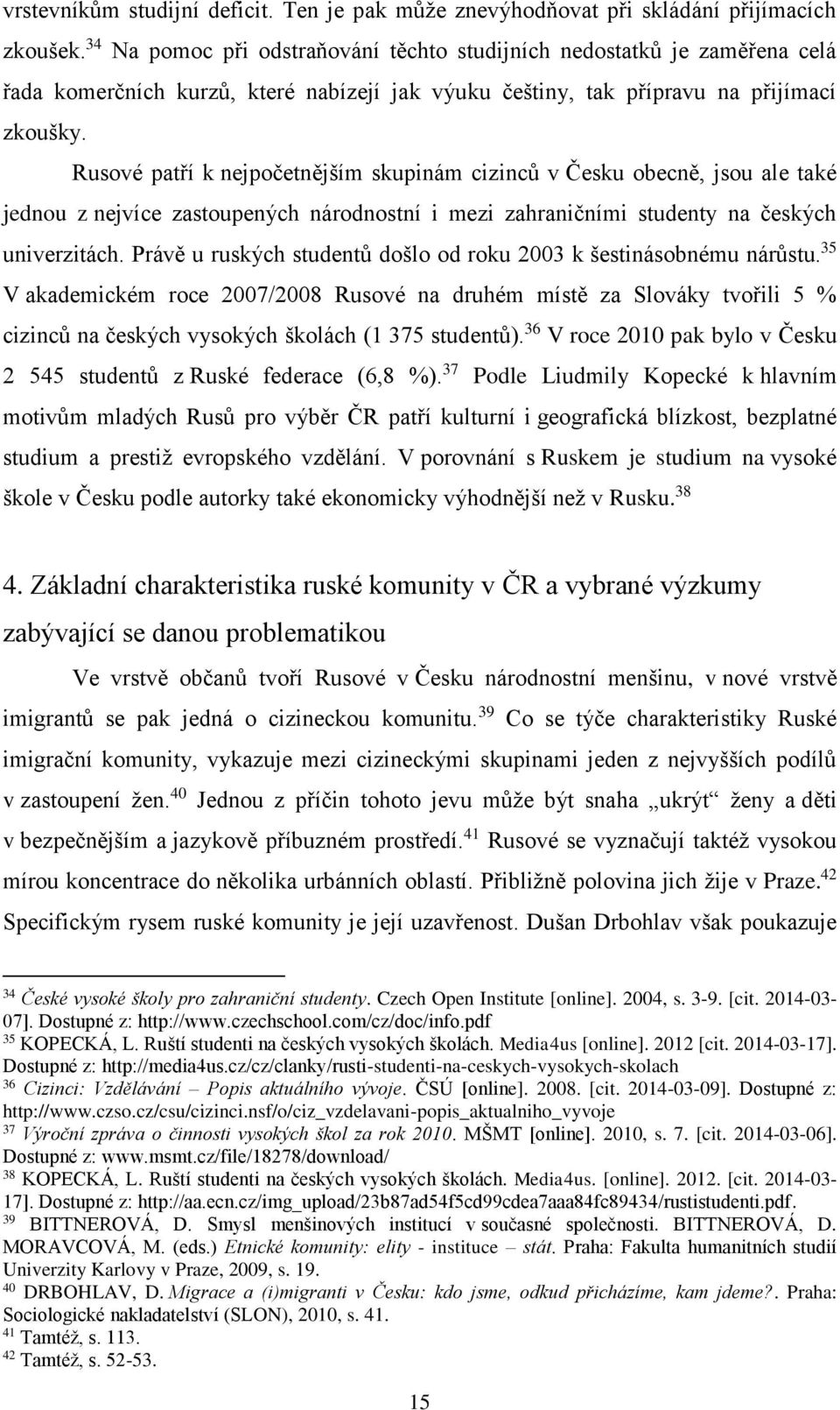 Rusové patří k nejpočetnějším skupinám cizinců v Česku obecně, jsou ale také jednou z nejvíce zastoupených národnostní i mezi zahraničními studenty na českých univerzitách.