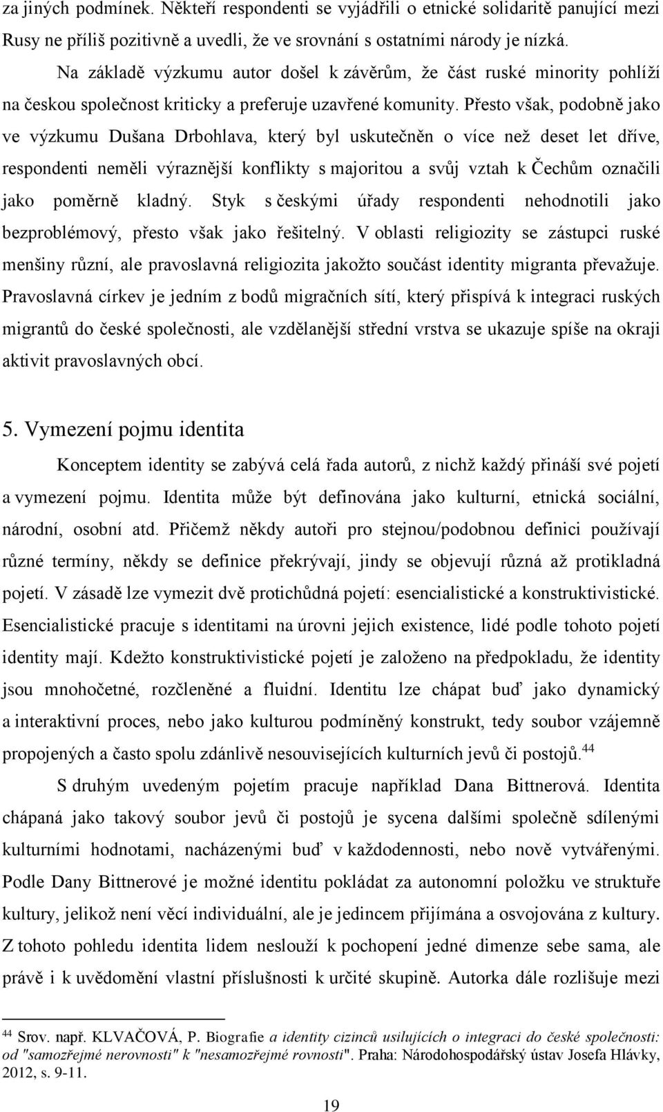 Přesto však, podobně jako ve výzkumu Dušana Drbohlava, který byl uskutečněn o více než deset let dříve, respondenti neměli výraznější konflikty s majoritou a svůj vztah k Čechům označili jako poměrně