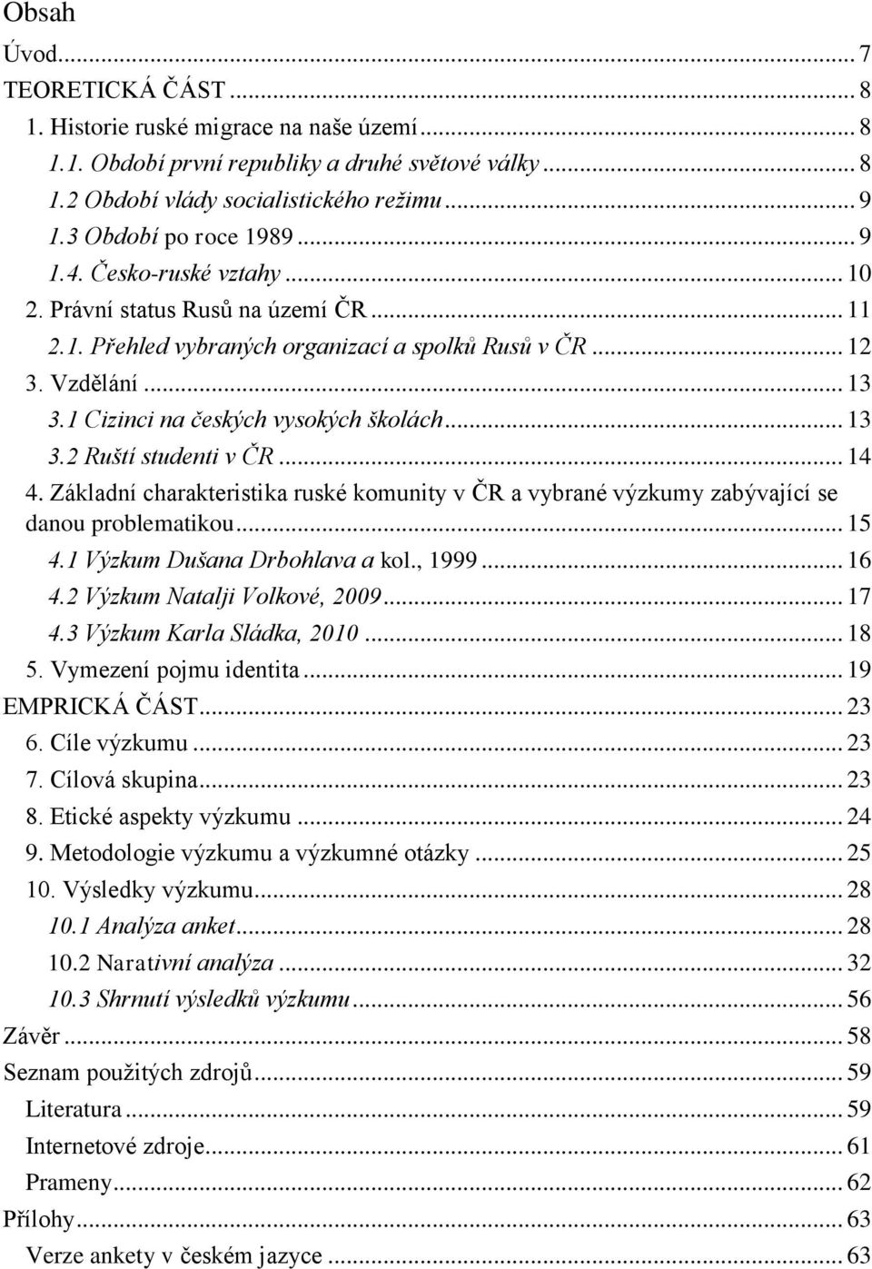 1 Cizinci na českých vysokých školách... 13 3.2 Ruští studenti v ČR... 14 4. Základní charakteristika ruské komunity v ČR a vybrané výzkumy zabývající se danou problematikou... 15 4.