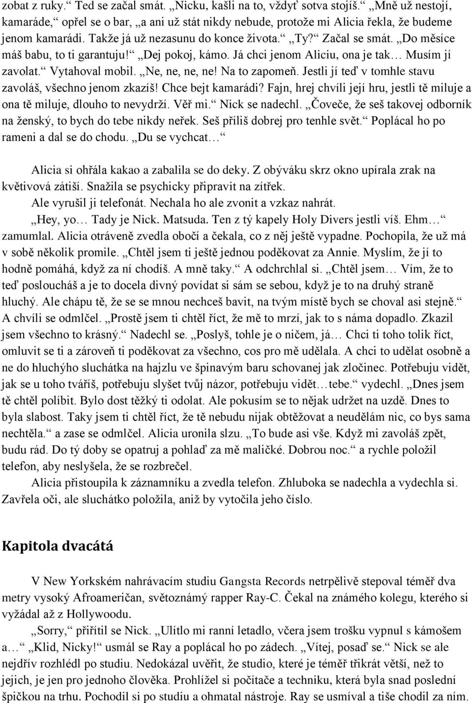 Na to zapomeň. Jestli jí teď v tomhle stavu zavoláš, všechno jenom zkazíš! Chce bejt kamarádi? Fajn, hrej chvíli její hru, jestli tě miluje a ona tě miluje, dlouho to nevydrží. Věř mi.