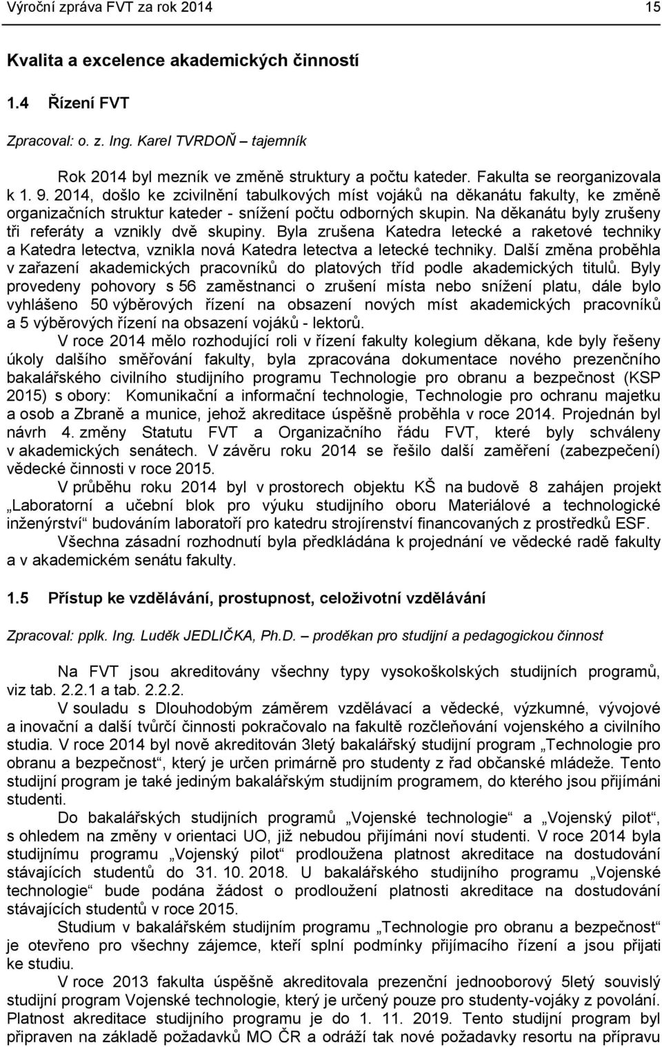 Na děkanátu byly zrušeny tři referáty a vznikly dvě skupiny. Byla zrušena Katedra letecké a raketové techniky a Katedra letectva, vznikla nová Katedra letectva a letecké techniky.