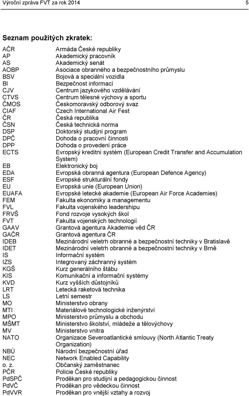 ČSN Česká technická norma DSP Doktorský studijní program DPČ Dohoda o pracovní činnosti DPP Dohoda o provedení práce ECTS Evropský kreditní systém (European Credit Transfer and Accumulation System)