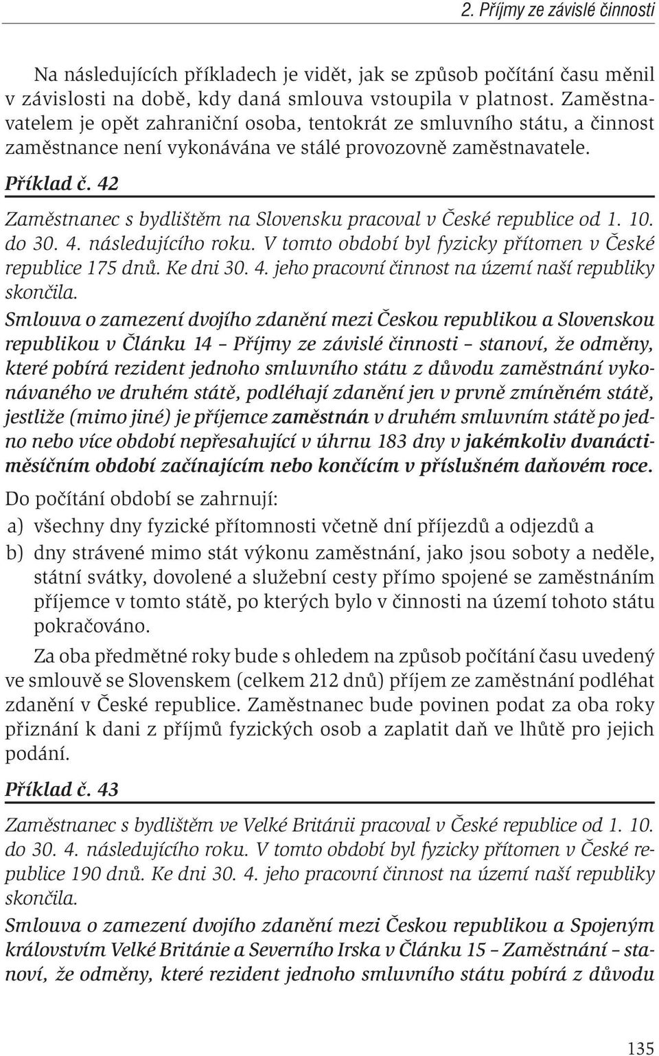 42 Zaměstnanec s bydlištěm na Slovensku pracoval v České republice od 1. 10. do 30. 4. následujícího roku. V tomto období byl fyzicky přítomen v České republice 175 dnů. Ke dni 30. 4. jeho pracovní činnost na území naší republiky skončila.