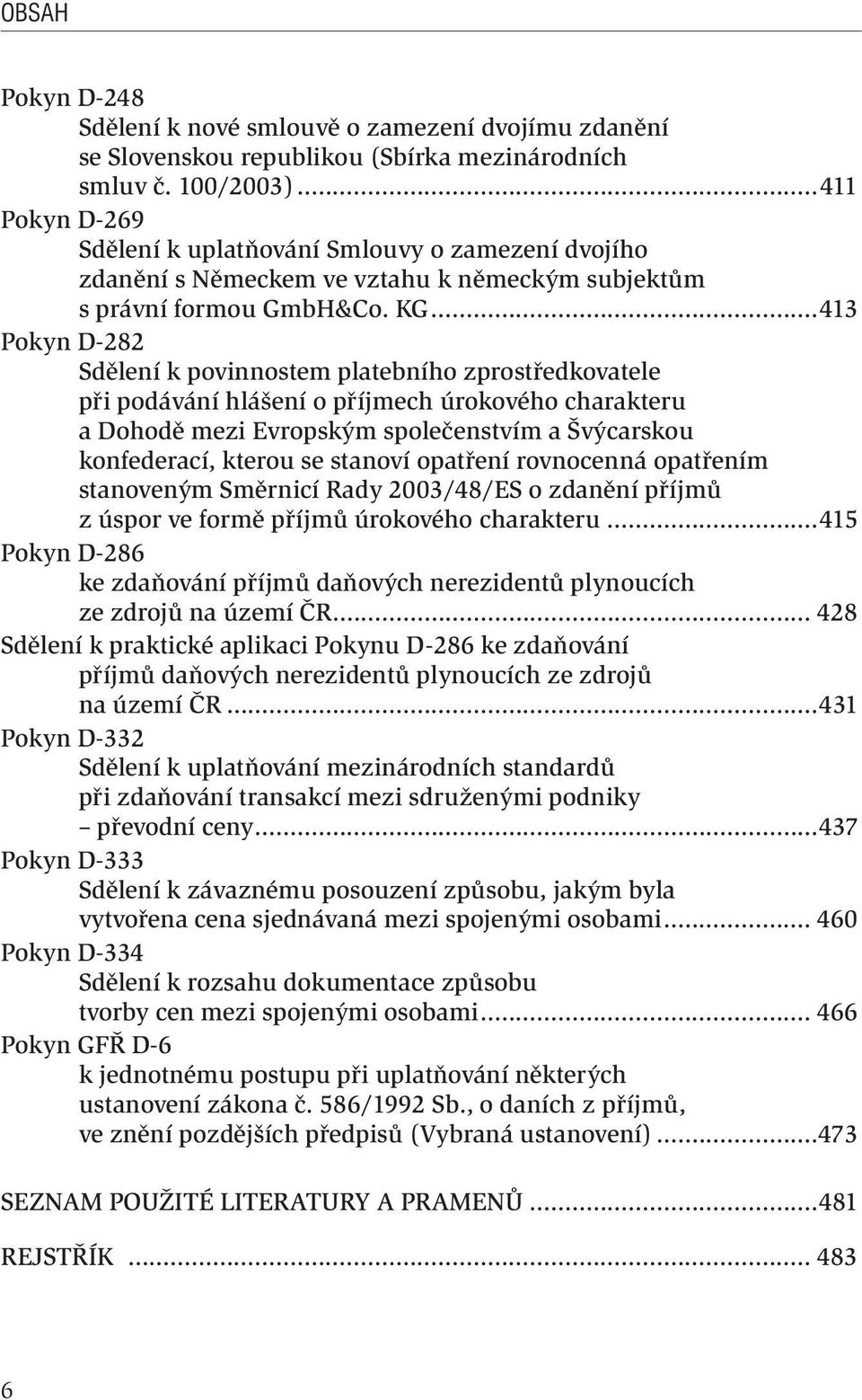 ..413 Pokyn D-282 Sdělení k povinnostem platebního zprostředkovatele při podávání hlášení o příjmech úrokového charakteru a Dohodě mezi Evropským společenstvím a Švýcarskou konfederací, kterou se