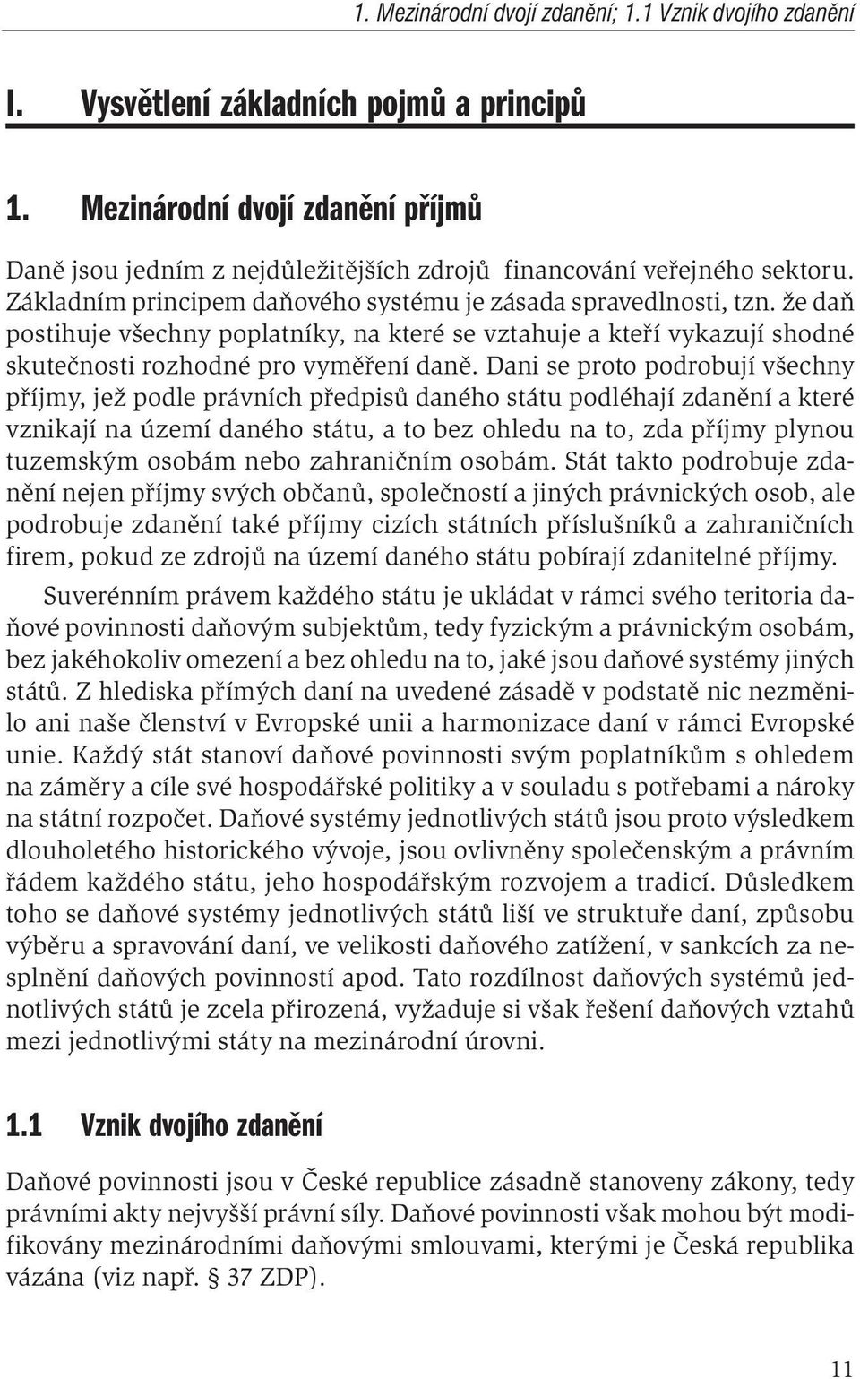 že daň postihuje všechny poplatníky, na které se vztahuje a kteří vykazují shodné skutečnosti rozhodné pro vyměření daně.