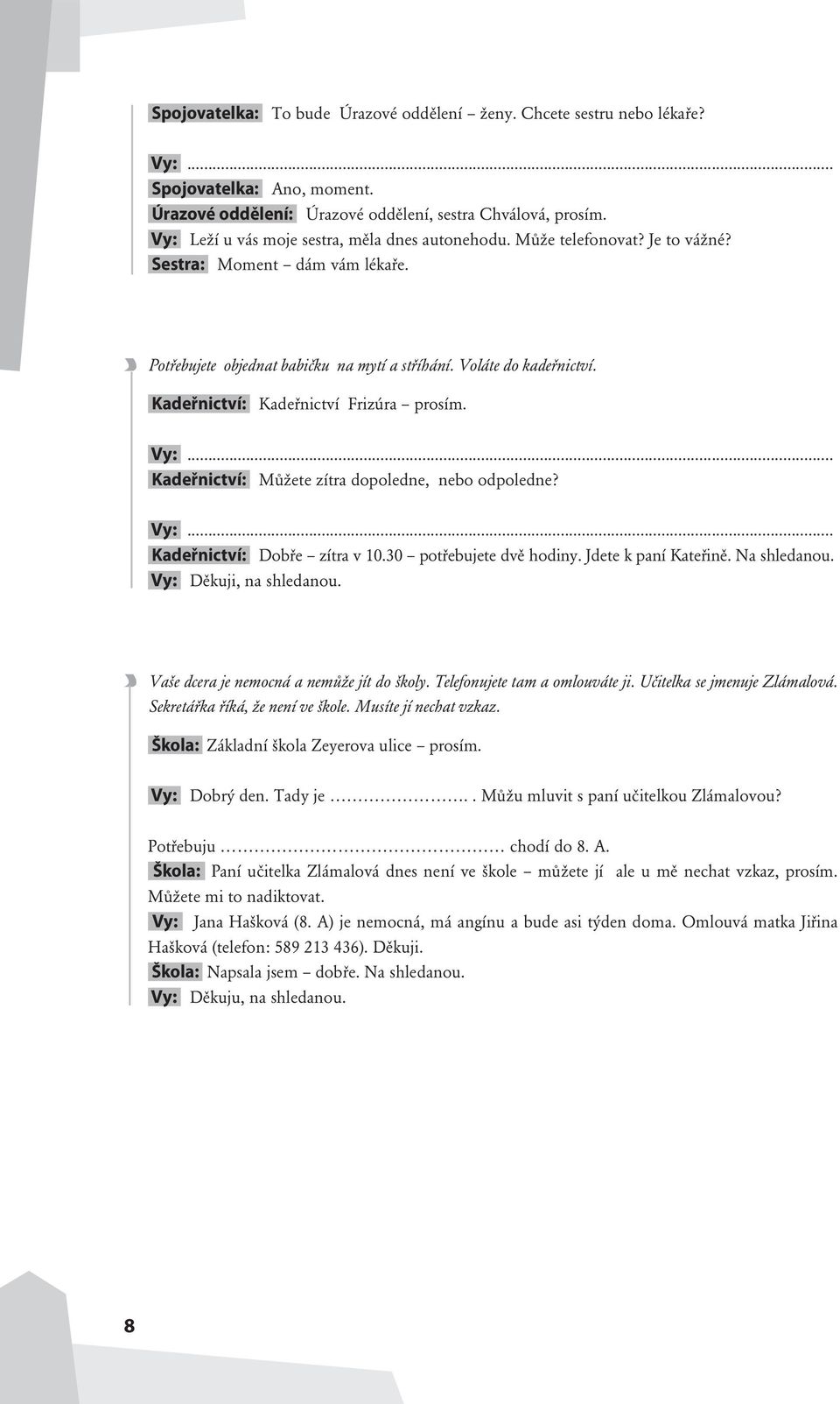 Kadeřnictví: Kadeřnictví Frizúra prosím. Vy:... Kadeřnictví: Můžete zítra dopoledne, nebo odpoledne? Vy:... Kadeřnictví: Dobře zítra v 10.30 potřebujete dvě hodiny. Jdete k paní Kateřině.