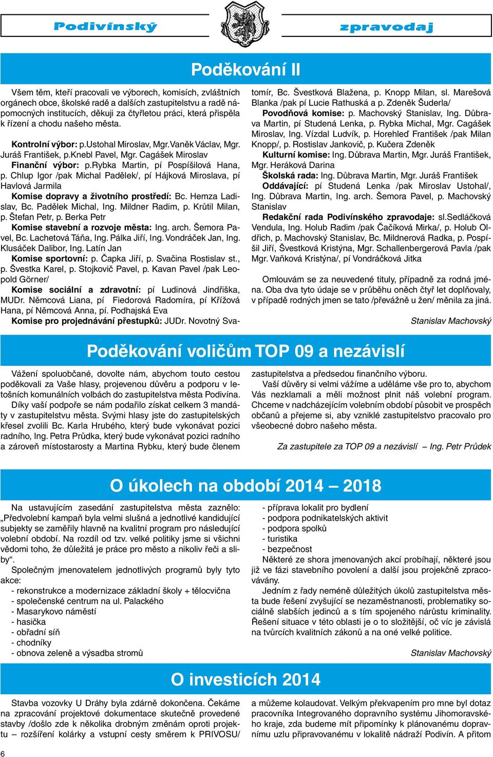 rybka Martin, pí Pospíšilová Hana, p. Chlup Igor /pak Michal Padělek/, pí Hájková Miroslava, pí Havlová Jarmila Komise dopravy a životního prostředí: Bc. Hemza Ladislav, Bc. Padělek Michal, Ing.