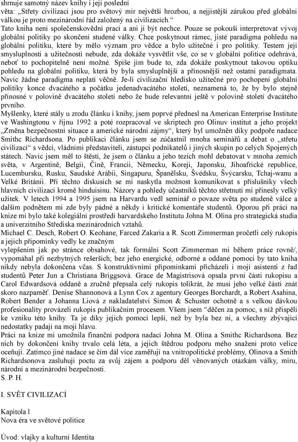 Chce poskytnout rámec, jisté paradigma pohledu na globální politiku, které by mělo význam pro vědce a bylo užitečné i pro politiky.