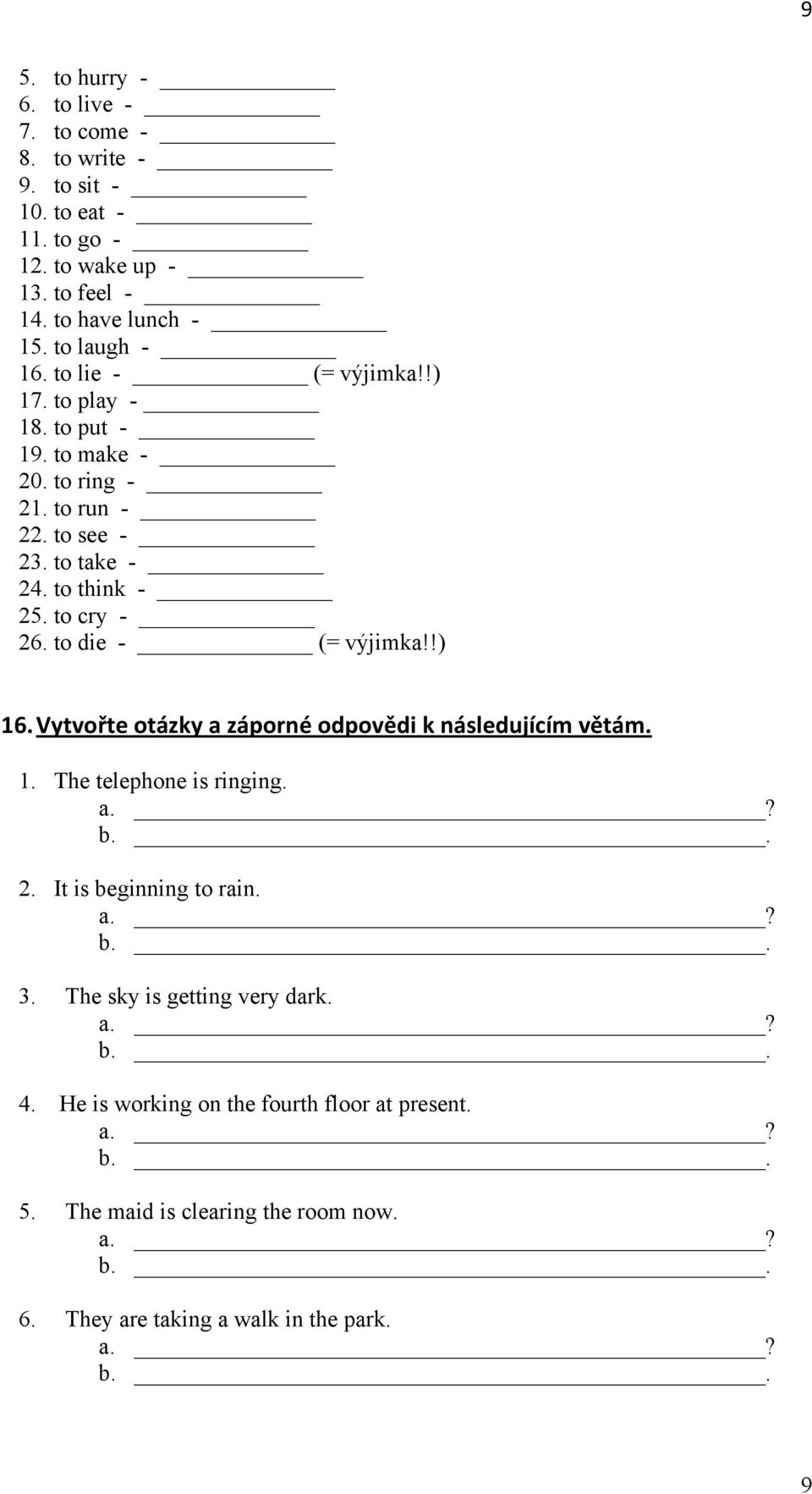 to die - (= výjimka!!) 16. Vytvořte otázky a záporné odpovědi k následujícím větám. 1. The telephone is ringing. a.? b.. 2. It is beginning to rain. a.? b.. 3.