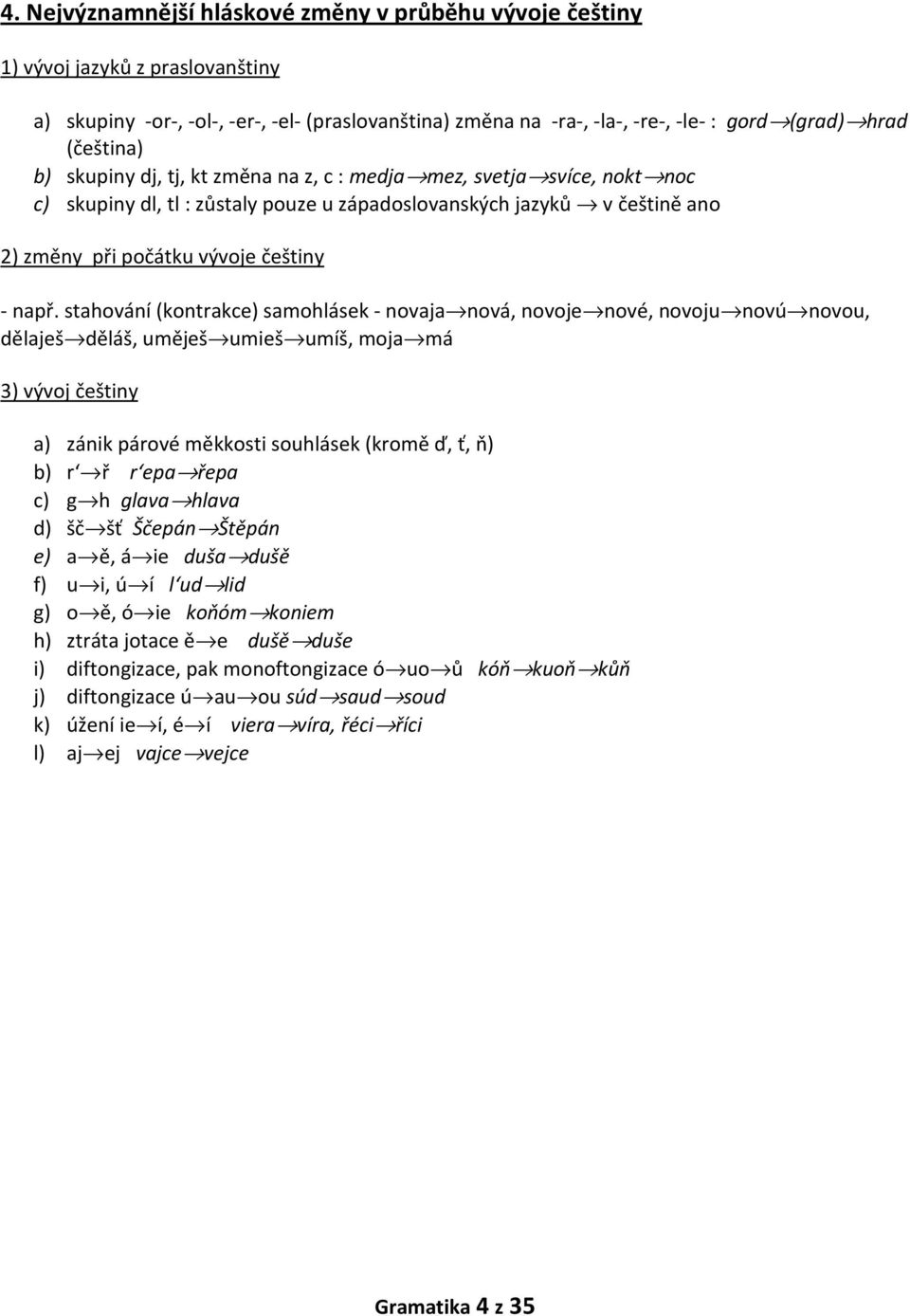 stahování (kontrakce) samohlásek - novaja nová, novoje nové, novoju novú novou, dělaješ děláš, uměješ umieš umíš, moja má 3) vývoj češtiny a) zánik párové měkkosti souhlásek (kromě ď, ť, ň) b) r ř r