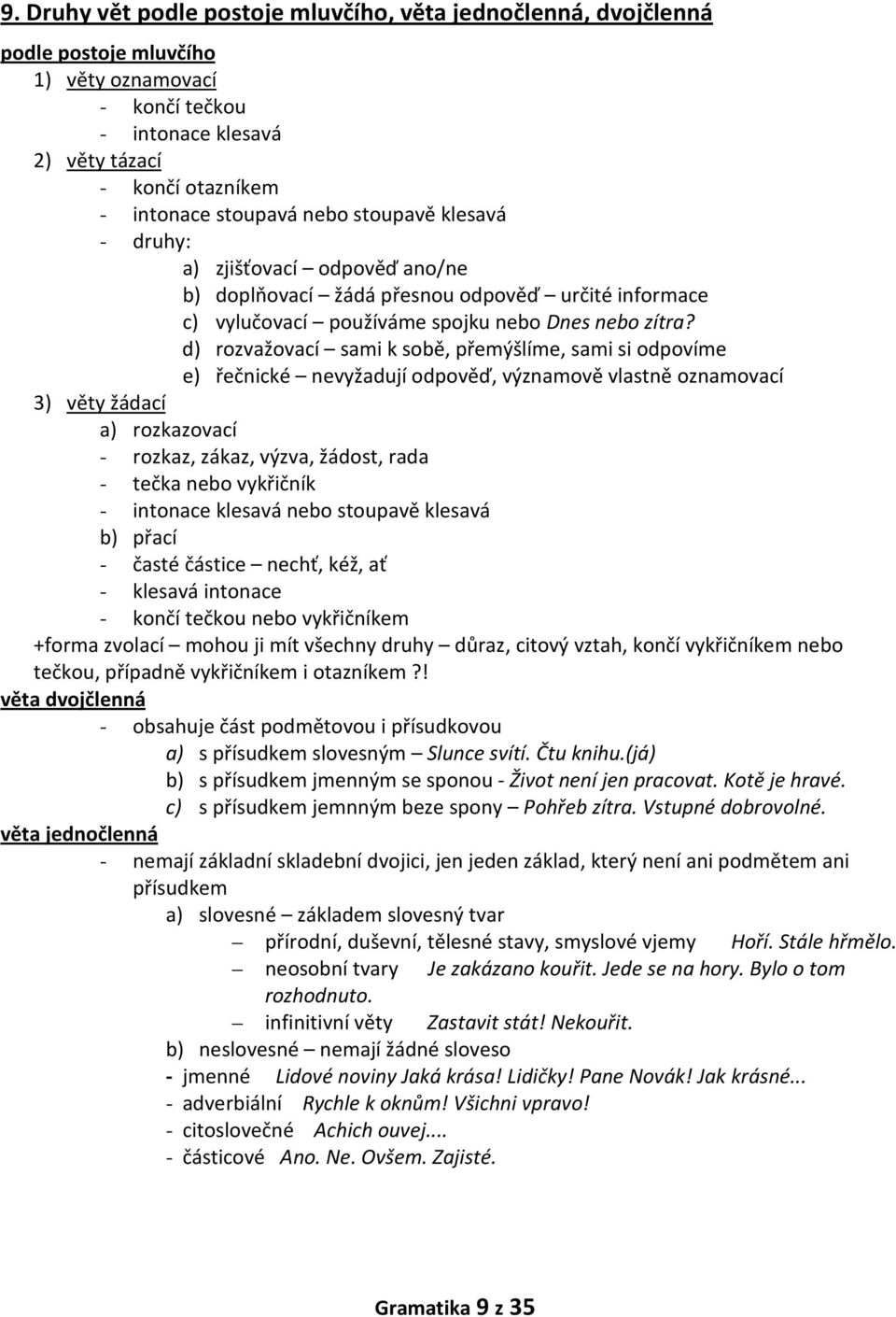 d) rozvažovací sami k sobě, přemýšlíme, sami si odpovíme e) řečnické nevyžadují odpověď, významově vlastně oznamovací 3) věty žádací a) rozkazovací - rozkaz, zákaz, výzva, žádost, rada - tečka nebo
