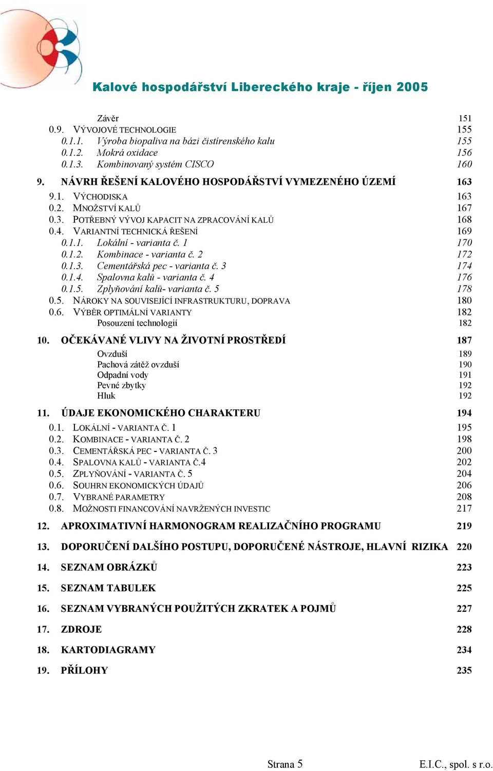 1 170 0.1.2. Kombinace - varianta č. 2 172 0.1.3. Cementářská pec - varianta č. 3 174 0.1.4. Spalovna kalů - varianta č. 4 176 0.1.5. Zplyňování kalů- varianta č. 5 178 0.5. NÁROKY NA SOUVISEJÍCÍ INFRASTRUKTURU, DOPRAVA 180 0.