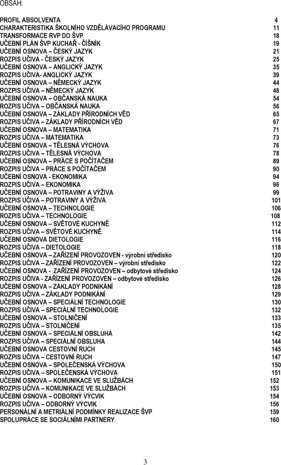 ZÁKLADY PŘÍRODNÍCH VĚD 65 ROZPIS UČIVA ZÁKLADY PŘÍRODNÍCH VĚD 67 UČEBNÍ OSNOVA MATEMATIKA 7 ROZPIS UČIVA MATEMATIKA 73 UČEBNÍ OSNOVA TĚLESNÁ VÝCHOVA 76 ROZPIS UČIVA TĚLESNÁ VÝCHOVA 78 UČEBNÍ OSNOVA