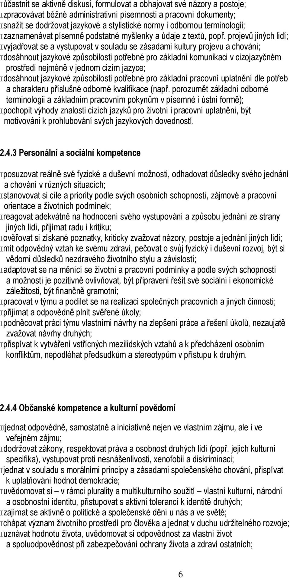 projevů jiných lidí; vyjadřovat se a vystupovat v souladu se zásadami kultury projevu a chování; dosáhnout jazykové způsobilosti potřebné pro základní komunikaci v cizojazyčném prostředí nejméně v