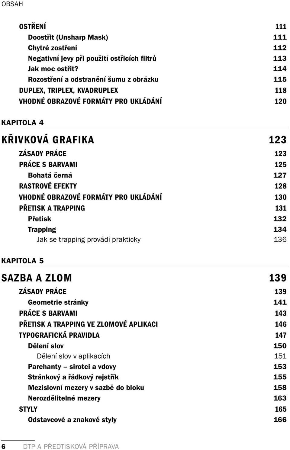 černá 127 RASTROVÉ EFEKTY 128 VHODNÉ OBRAZOVÉ FORMÁTY PRO UKLÁDÁNÍ 130 PŘETISK A TRAPPING 131 Přetisk 132 Trapping 134 Jak se trapping provádí prakticky 136 KAPITOLA 5 SAZBA A ZLOM 139 ZÁSADY PRÁCE