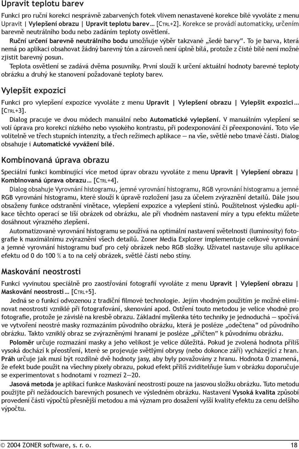 To je barva, která nemá po aplikaci obsahovat žádný barevný tón a zároveň není úplně bílá, protože z čisté bílé není možné zjistit barevný posun. Teplota osvětlení se zadává dvěma posuvníky.