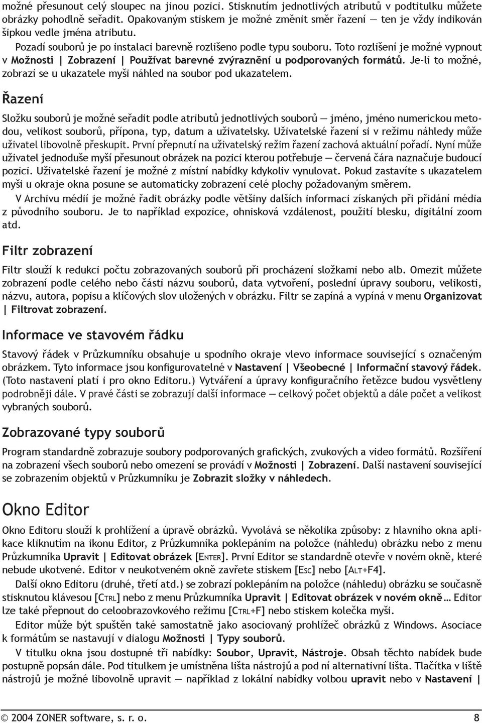 Toto rozlišení je možné vypnout v Možnosti Zobrazení Používat barevné zvýraznění u podporovaných formátů. Je-li to možné, zobrazí se u ukazatele myši náhled na soubor pod ukazatelem.