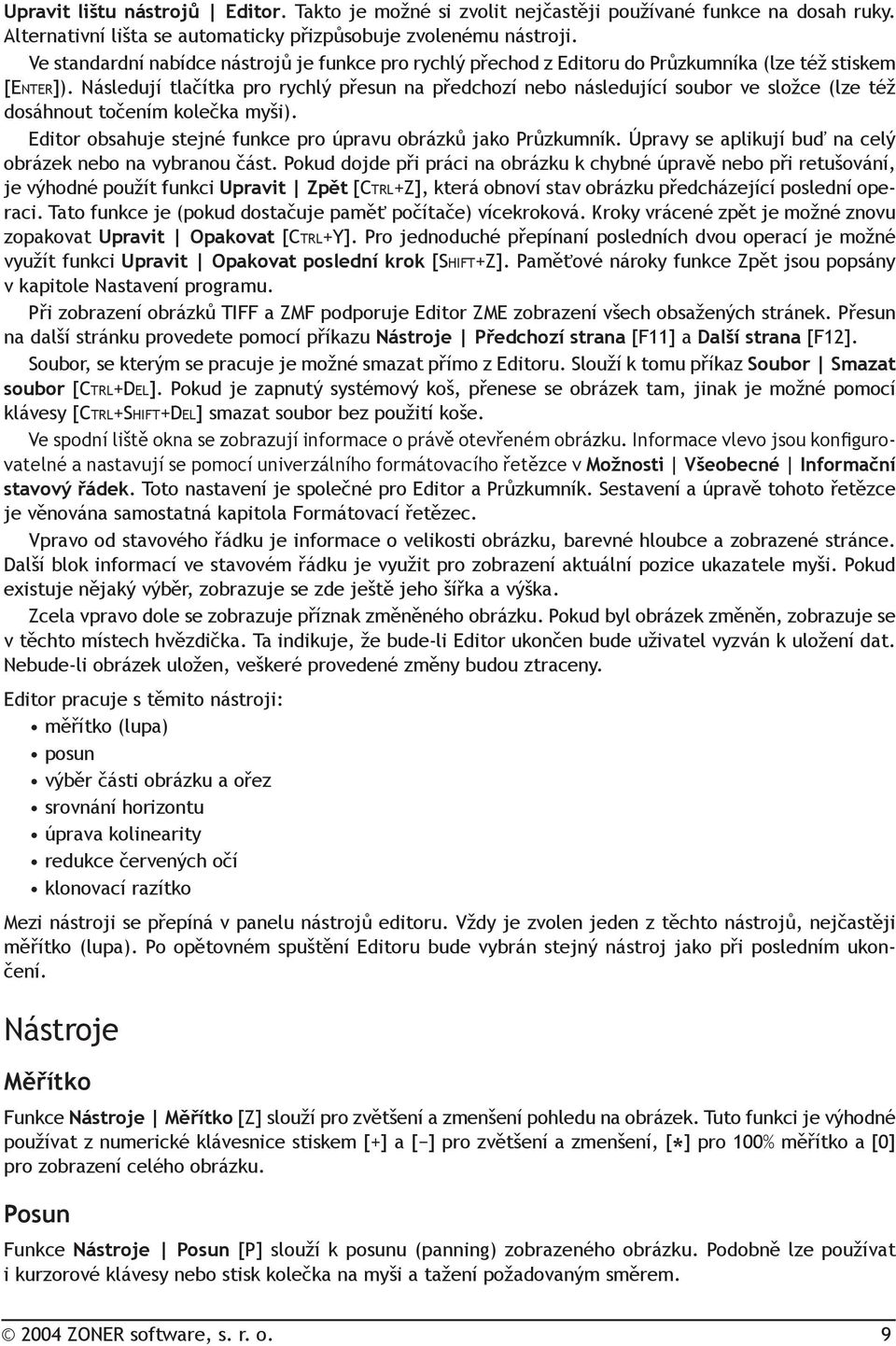 Následují tlačítka pro rychlý přesun na předchozí nebo následující soubor ve složce (lze též dosáhnout točením kolečka myši). Editor obsahuje stejné funkce pro úpravu obrázků jako Průzkumník.