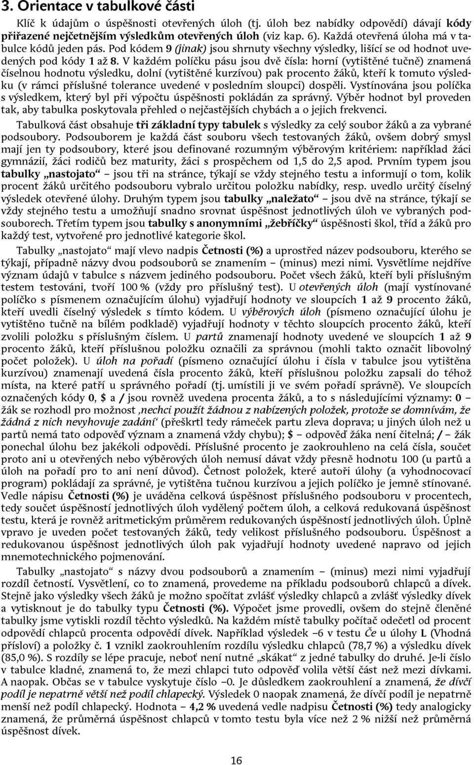 V každém políčku pásu jsou dvě čísla: horní (vytištěné tučně) znamená číselnou hodnotu výsledku, dolní (vytištěné kurzívou) pak procento žáků, kteří k tomuto výsledku (v rámci příslušné tolerance