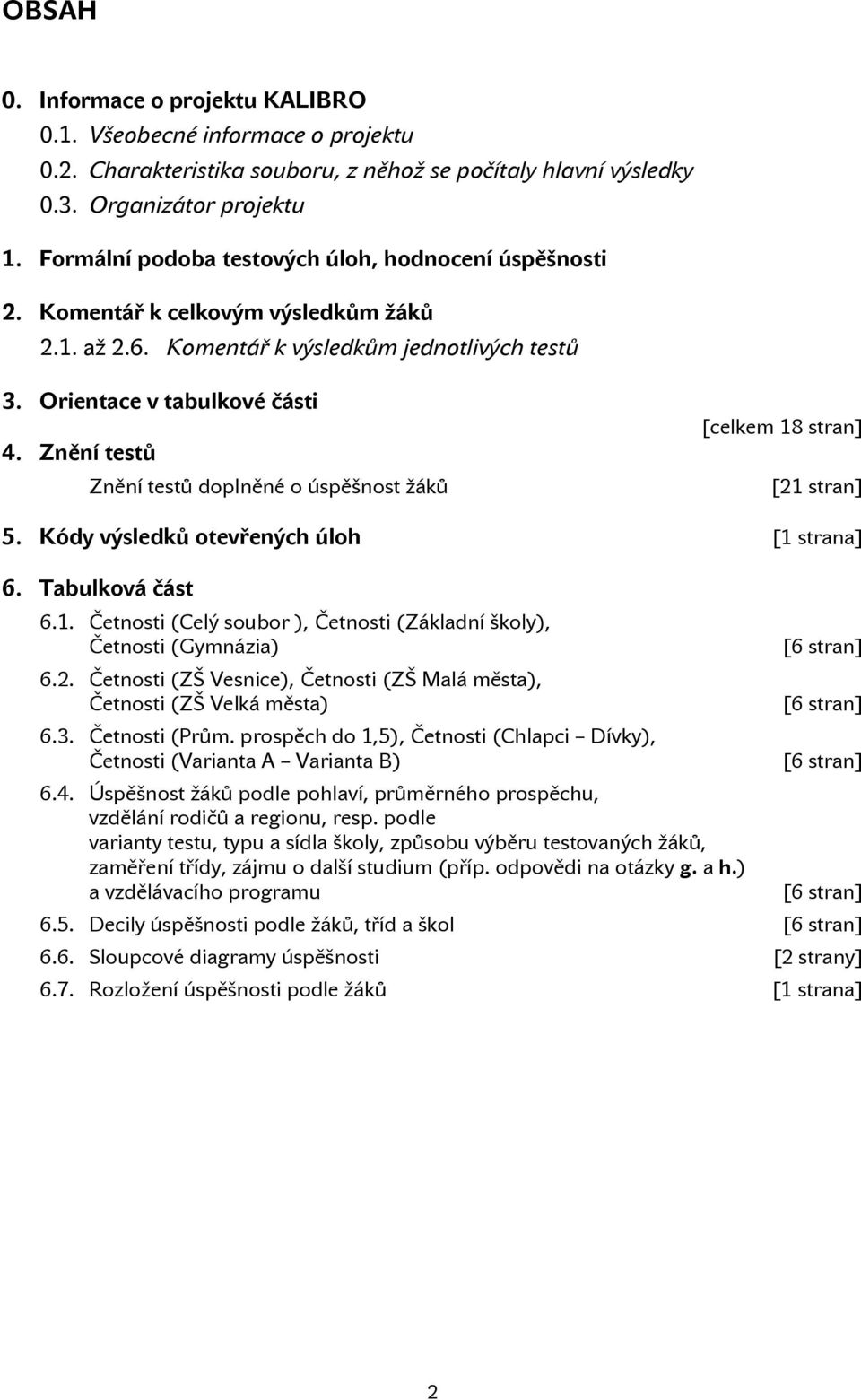 Znění testů Znění testů doplněné o úspěšnost žáků [celkem 18 stran] [21 stran] 5. Kódy výsledků otevřených úloh [1 strana] 6. Tabulková část 6.1. Četnosti (Celý soubor ), Četnosti (Základní školy), Četnosti (Gymnázia) 6.