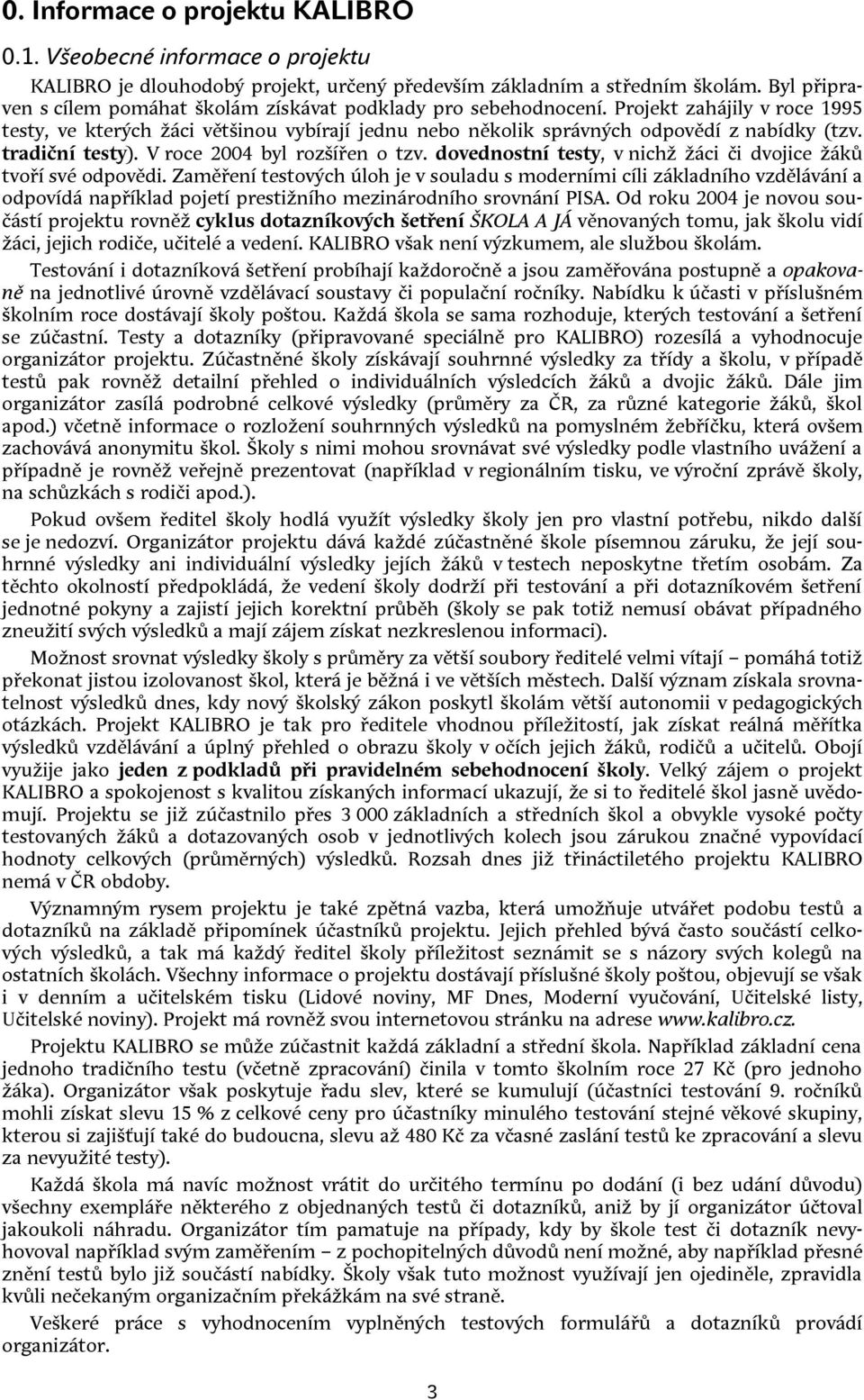 tradiční testy). V roce 2004 byl rozšířen o tzv. dovednostní testy, v nichž žáci či dvojice žáků tvoří své odpovědi.