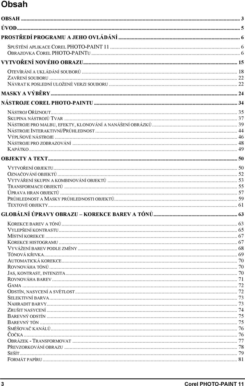 .. 35 SKUPINA NÁSTROJŮ TVAR...37 NÁSTROJE PRO MALBU, EFEKTY, KLONOVÁNÍ A NANÁŠENÍ OBRÁZKŮ... 39 NÁSTROJE INTERAKTIVNÍ/PRŮHLEDNOST... 44 VÝPLŇOVÉ NÁSTROJE... 46 NÁSTROJE PRO ZOBRAZOVÁNÍ... 48 KAPÁTKO.