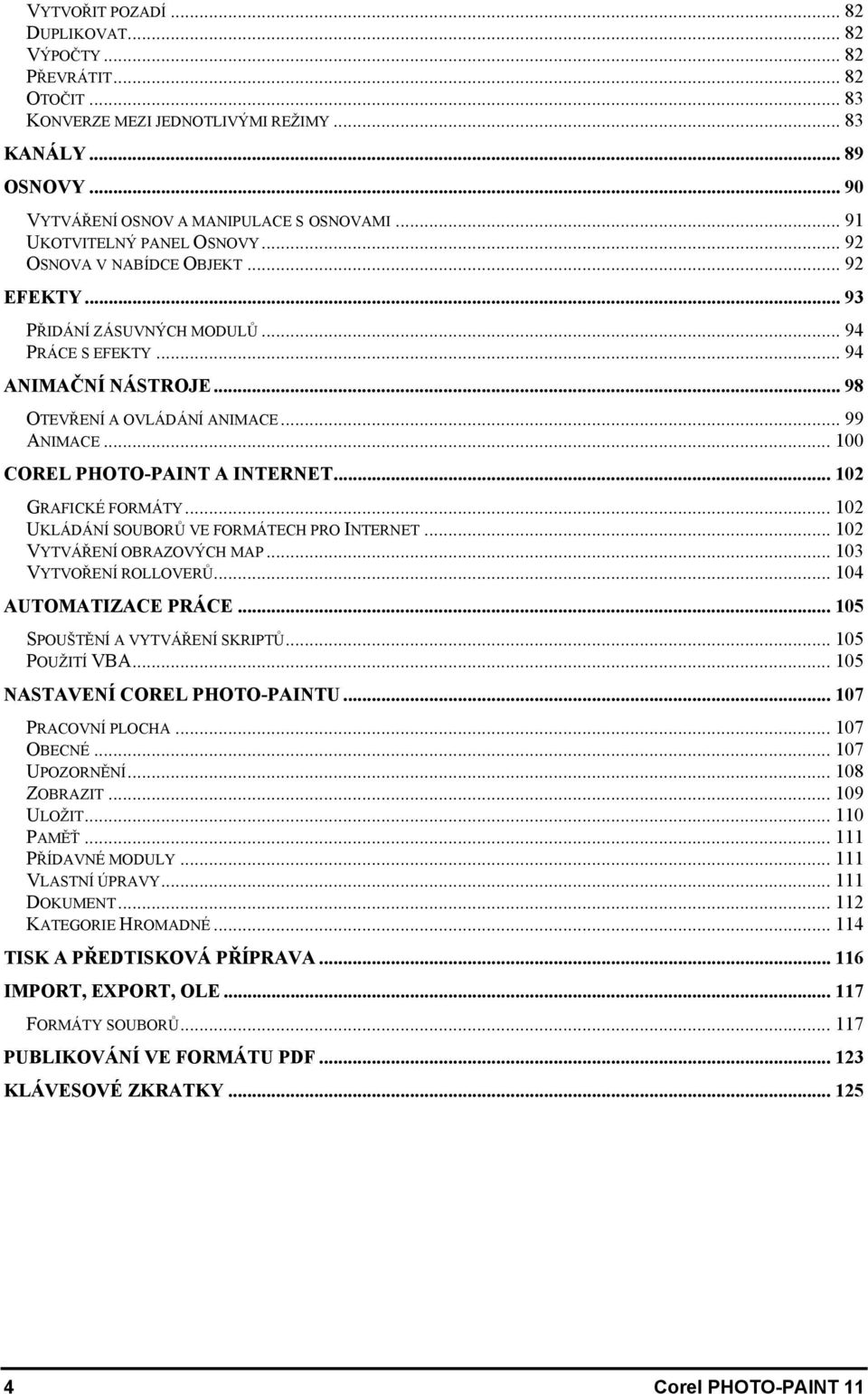 .. 100 COREL PHOTO-PAINT A INTERNET... 102 GRAFICKÉ FORMÁTY... 102 UKLÁDÁNÍ SOUBORŮ VE FORMÁTECH PRO INTERNET... 102 VYTVÁŘENÍ OBRAZOVÝCH MAP... 103 VYTVOŘENÍ ROLLOVERŮ... 104 AUTOMATIZACE PRÁCE.