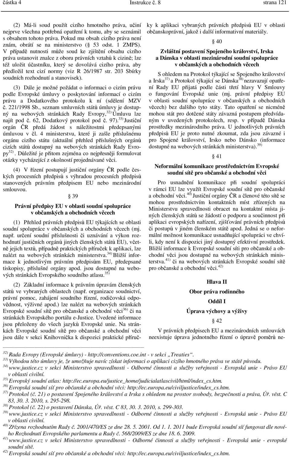 V případě nutnosti může soud ke zjištění obsahu cizího práva ustanovit znalce z oboru právních vztahů k cizině; lze též uložit účastníku, který se dovolává cizího práva, aby předložil text cizí normy